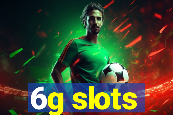 6g slots